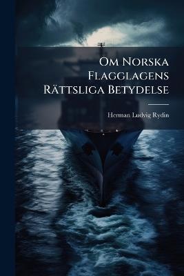 Om Norska Flagglagens Rättsliga Betydelse - Herman Ludvig Rydin - cover