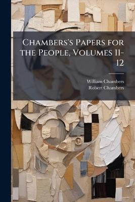 Chambers's Papers for the People, Volumes 11-12 - William Chambers,Robert Chambers - cover