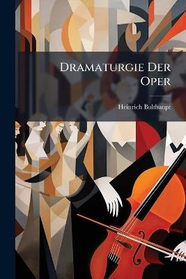 Dramaturgie Der Oper: Gluck; Mozart; Beethoven; Carl Maria Von Weber - Heinrich Bulthaupt - cover