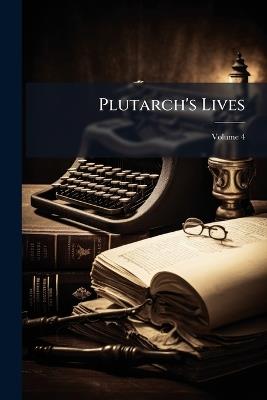 Plutarch's Lives: Tr. From the Original Greek; With Notes, Historical & Critical; & a Life of Plutarch; Volume 4 - Plutarch,Anonymous - cover