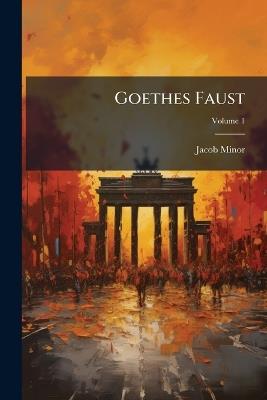 Goethes Faust: Entstehungsgeschichte Und Erklärung; Volume 1 - Jacob Minor - cover