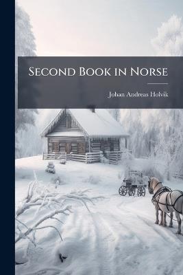 Second Book in Norse: Literary Selections - Johan Andreas Holvik - cover