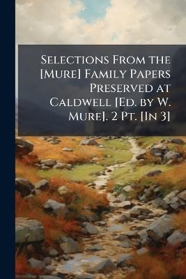 Selections From the [Mure] Family Papers Preserved at Caldwell [Ed. by W. Mure]. 2 Pt. [In 3] - Anonymous - cover