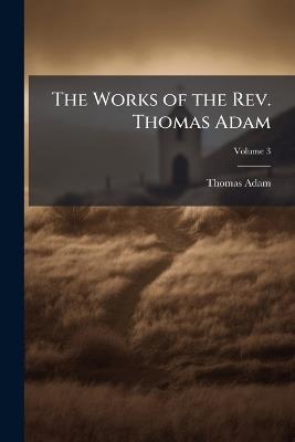 The Works of the Rev. Thomas Adam: Late Rector of Wintringham: In Three Volumes; Volume 3 - Thomas Adam - cover