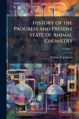 History of the Progress and Present State of Animal Chemistry; Volume 2 - William B Johnson - cover