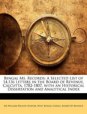 Bengal Ms. Records: A Selected List of 14,136 Letters in the Board of Revenue, Calcutta, 1782-1807, With an Historical Dissertation and Analytical Index - William Wilson Hunter - cover