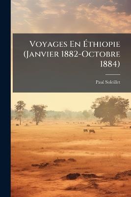 Voyages En Éthiopie (Janvier 1882-Octobre 1884): Notes, Lettres & Documents Divers - Paul Soleillet - cover