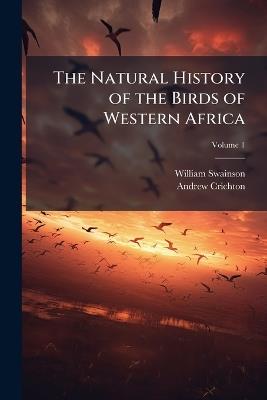 The Natural History of the Birds of Western Africa; Volume 1 - William Swainson,Andrew Crichton - cover