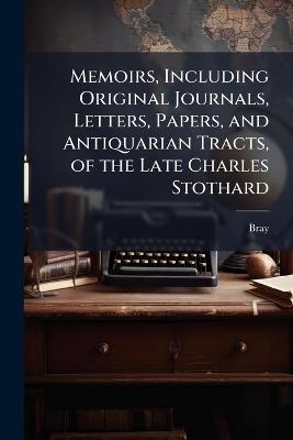 Memoirs, Including Original Journals, Letters, Papers, and Antiquarian Tracts, of the Late Charles Stothard - Bray - cover