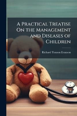 A Practical Treatise On the Management and Diseases of Children - Richard Tonson Evanson - cover