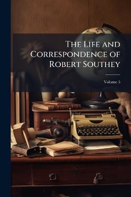 The Life and Correspondence of Robert Southey; Volume 5 - Robert Anonymous - cover