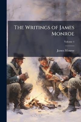 The Writings of James Monroe: Including a Collection of His Public and Private Papers and Correspondence Now for the First Time Printed; Volume 4 - James Monroe - cover