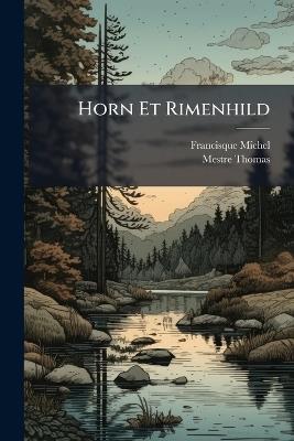 Horn Et Rimenhild: Recueil De Ce Qui Reste Des Poëmes Relatifs À Leurs Aventures Composés En François, En Anglois, Et En Écossois Dans Le Treizième, Quatorzième, Quinzième, Et Seizième Siècles. Publié D'après Les Manuscrits De Londres, De C... - Francisque Michel,Mestre Thomas - cover