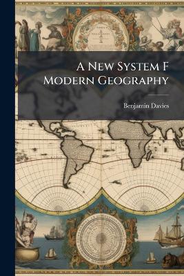 A New System F Modern Geography: Or, a General Description of the Most Remarkable Countries Throughtout the Known World. Compiled From the Latest Voyages and Travels, and Containing Many Important Additions to the Geography of the United States - Benjamin Davies - cover