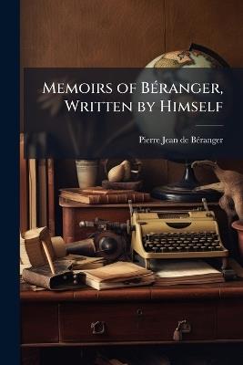 Memoirs of Béranger, Written by Himself - Pierre Jean de Béranger - cover