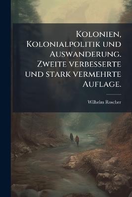 Kolonien, Kolonialpolitik und Auswanderung. Zweite verbesserte und stark vermehrte Auflage. - Wilhelm Roscher - cover