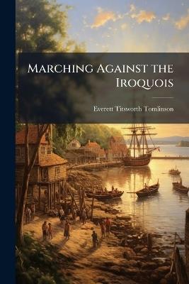 Marching Against the Iroquois - Everett Titsworth Tomlinson - cover