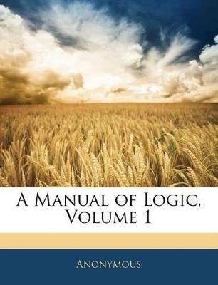 A Manual of Logic; Volume 1 - Anonymous - cover