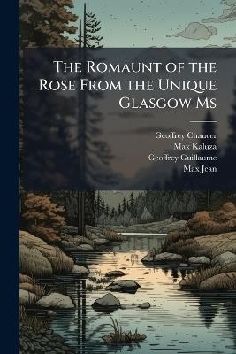 The Romaunt of the Rose From the Unique Glasgow Ms: Parallel With Its Original, Le Roman De La Rose - Geoffrey Chaucer,Max Kaluza,Geoffrey Guillaume - cover