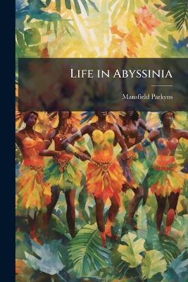 Life in Abyssinia: Being Notes Collected During Three Years' Residence and Travels in That Country - Mansfield Parkyns - cover