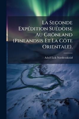 La Seconde Expédition Suédoise Au Grönland (Pinlandsis Et La Côte Orientale). - Adolf Erik Nordenskiöld - cover