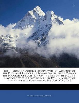 The History of Modern Europe: With an Account of the Decline & Fall of the Roman Empire; And a View of the Progress of Society, from the Rise of the Modern Kingdoms to the Peace of Paris in 1763; In a Series of Letters from a Nobleman to His Son, Volume 5 - Charles Coote,William Russell - cover