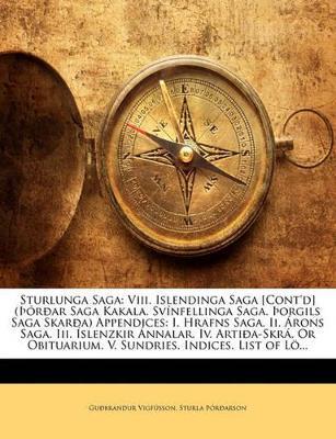 Sturlunga Saga: Viii. Islendinga Saga [Cont'd] (þórðar Saga Kakala. Svínfellinga Saga. þorgils Saga Skarða) Appendices: I. Hrafns Saga. Ii. Árons Saga. Iii. Íslenzkir Ánnalar. Iv. Artiða-Skrá, Or Obituarium. V. Sundries. Indices. List of Lö... - Guðbrandur Vigfússon,Sturla þórðarson - cover
