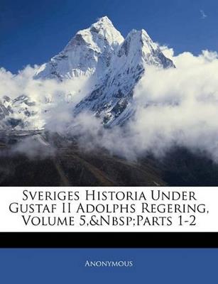 Sveriges Historia Under Gustaf II Adolphs Regering, Volume 5, parts 1-2 - Anonymous - cover