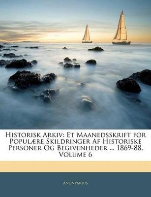 Historisk Arkiv: Et Maanedsskrift for Populære Skildringer AF Historiske Personer Og Begivenheder ... 1869-88, Volume 6 - Anonymous - cover