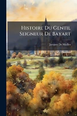 Histoire Du Gentil Seigneur de Bayart - Jacques De Mailles - cover