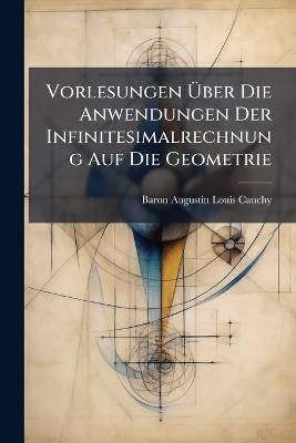 Vorlesungen Über Die Anwendungen Der Infinitesimalrechnung Auf Die Geometrie - Baron Augustin Louis Cauchy - cover