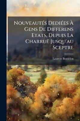 Nouveautés Dediées À Gens De Differens Etats, Depuis La Charruë Jusqu'au Sceptre - Laurent Bordelon - cover