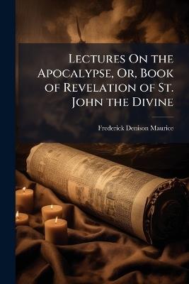 Lectures On the Apocalypse, Or, Book of Revelation of St. John the Divine - Frederick Denison Maurice - cover