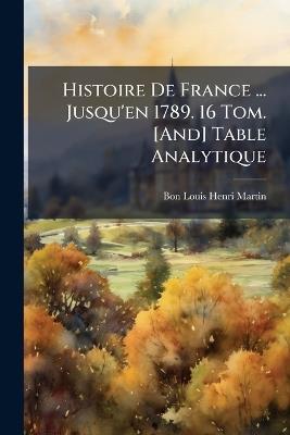 Histoire De France ... Jusqu'en 1789. 16 Tom. [And] Table Analytique - Bon Louis Henri Martin - cover