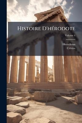Histoire D'hérodote: Traduite Du Grec, Avec Des Remarques Historiques Et Critiques, Un Essai Sur La Chronologie D'hérodote, Et Une Table Géographique; Volume 4 - Herodotus,Ctésias - cover