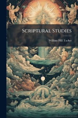 Scriptural Studies: The Creation; the Christian Scheme; the Inner Sense - William Hill Tucker - cover