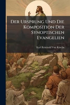 Der Ursprung Und Die Komposition Der Synoptischen Evangelien - Karl Reinhold Von Köstlin - cover