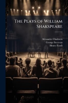 The Plays of William Shakspeare: Cymbeline. Titus Andronicus. Pericles. King Lear - Alexander Chalmers,George Steevens,Henry Fuseli - cover