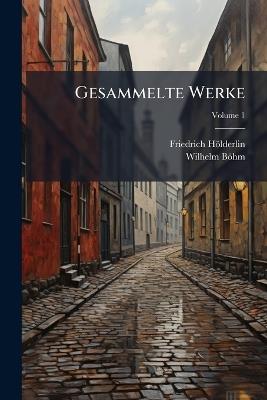 Gesammelte Werke; Volume 1 - Friedrich Hölderlin,Wilhelm Böhm - cover