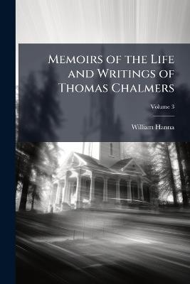 Memoirs of the Life and Writings of Thomas Chalmers; Volume 3 - William Hanna - cover