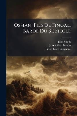 Ossian, Fils De Fingal, Barde Du 3E Siècle: Poésies Galliques - John Smith,James MacPherson,Pierre Louis Ginguené - cover