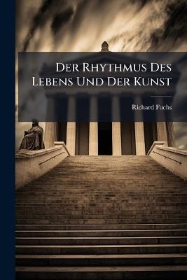 Der Rhythmus Des Lebens Und Der Kunst: Zum Stile Einer Freien Menschheit - Richard Fuchs - cover
