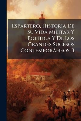 Espartero, Historia De Su Vida Militar Y Política Y De Los Grandes Sucesos Contemporáneos. 3 - Anonymous - cover