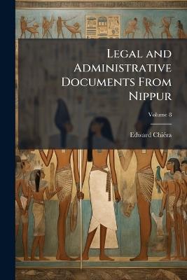 Legal and Administrative Documents From Nippur; Volume 8 - Edward Chiéra - cover