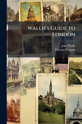 Wallis's Guide to London - John Wallis,Thomas Pennant - cover