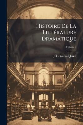 Histoire De La Littérature Dramatique; Volume 5 - Jules Gabriel Janin - cover