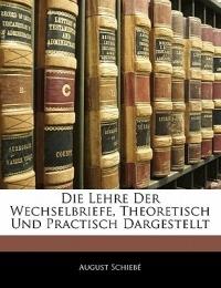 Die Lehre Der Wechselbriefe, Theoretisch Und Practisch Dargestellt, Zweite Auflage - August Schieb - cover