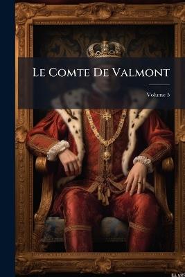 Le Comte De Valmont: Ou Les Égaremens De La Raison; Volume 5 - Anonymous - cover