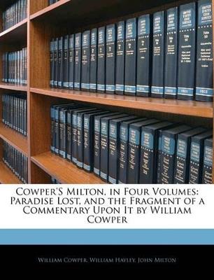 Cowper's Milton, in Four Volumes: Paradise Lost, and the Fragment of a Commentary Upon It by William Cowper - William Cowper,William Hayley,John Milton - cover