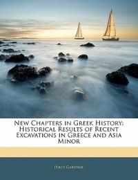 New Chapters in Greek History: Historical Results of Recent Excavations in Greece and Asia Minor - Percy Gardner - cover